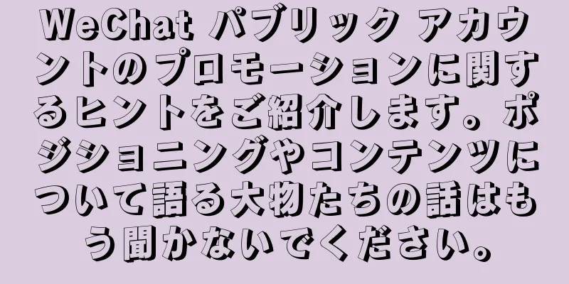 WeChat パブリック アカウントのプロモーションに関するヒントをご紹介します。ポジショニングやコンテンツについて語る大物たちの話はもう聞かないでください。