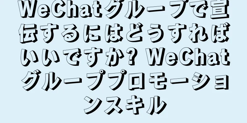 WeChatグループで宣伝するにはどうすればいいですか? WeChatグループプロモーションスキル