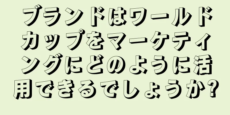 ブランドはワールドカップをマーケティングにどのように活用できるでしょうか?