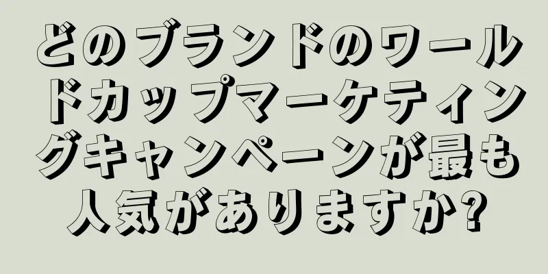 どのブランドのワールドカップマーケティングキャンペーンが最も人気がありますか?