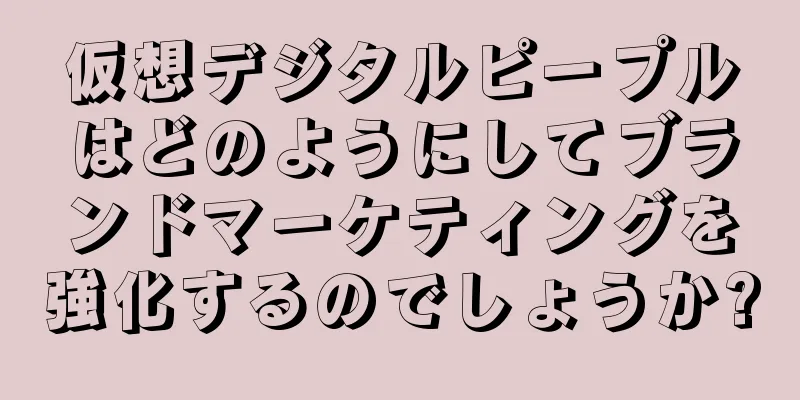 仮想デジタルピープルはどのようにしてブランドマーケティングを強化するのでしょうか?