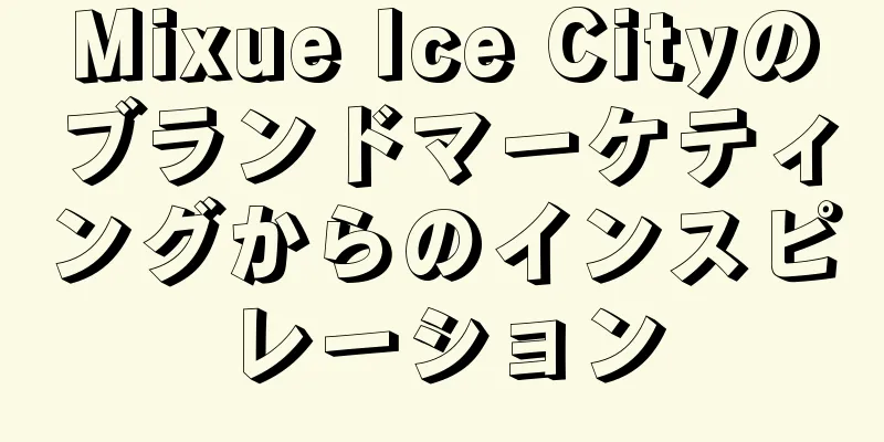 Mixue Ice Cityのブランドマーケティングからのインスピレーション