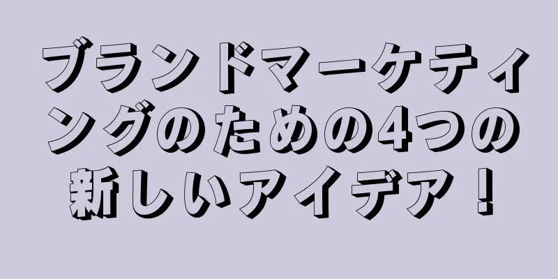 ブランドマーケティングのための4つの新しいアイデア！