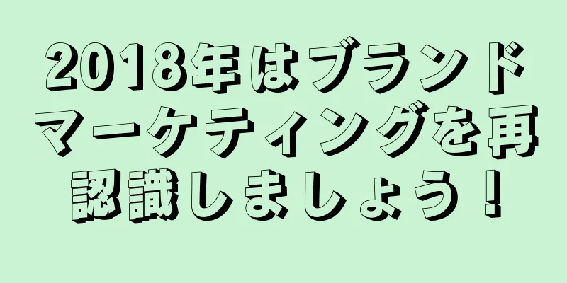 2018年はブランドマーケティングを再認識しましょう！