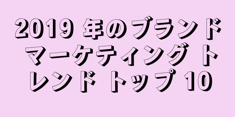 2019 年のブランド マーケティング トレンド トップ 10