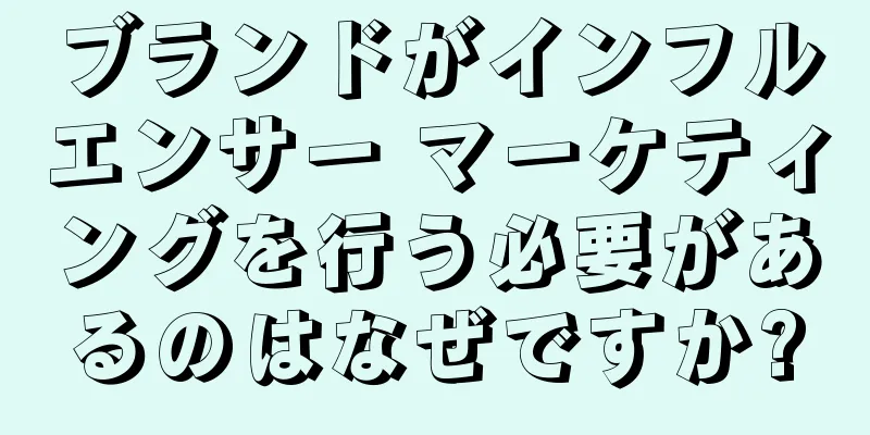 ブランドがインフルエンサー マーケティングを行う必要があるのはなぜですか?