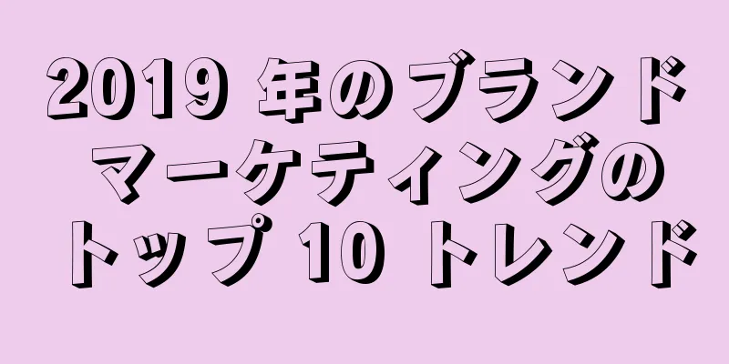 2019 年のブランド マーケティングのトップ 10 トレンド