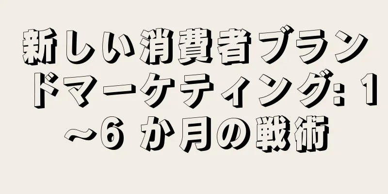 新しい消費者ブランドマーケティング: 1～6 か月の戦術