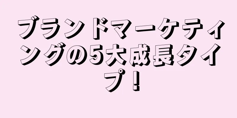 ブランドマーケティングの5大成長タイプ！