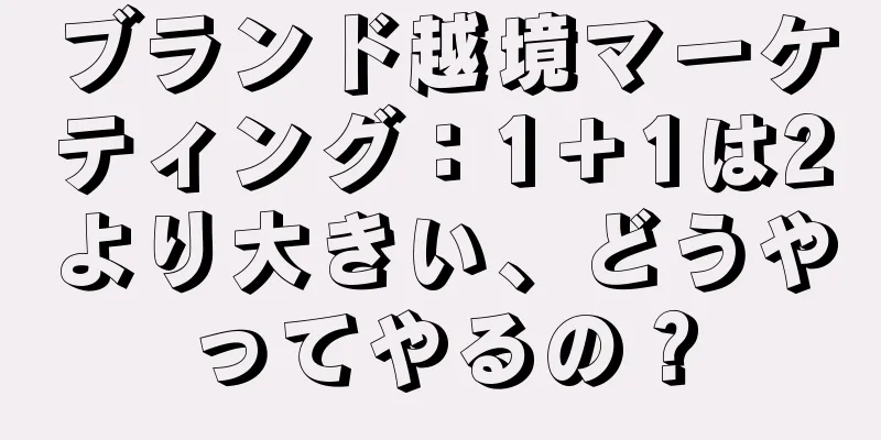 ブランド越境マーケティング：1＋1は2より大きい、どうやってやるの？