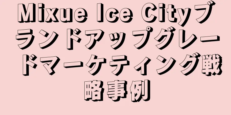 Mixue Ice Cityブランドアップグレードマーケティング戦略事例