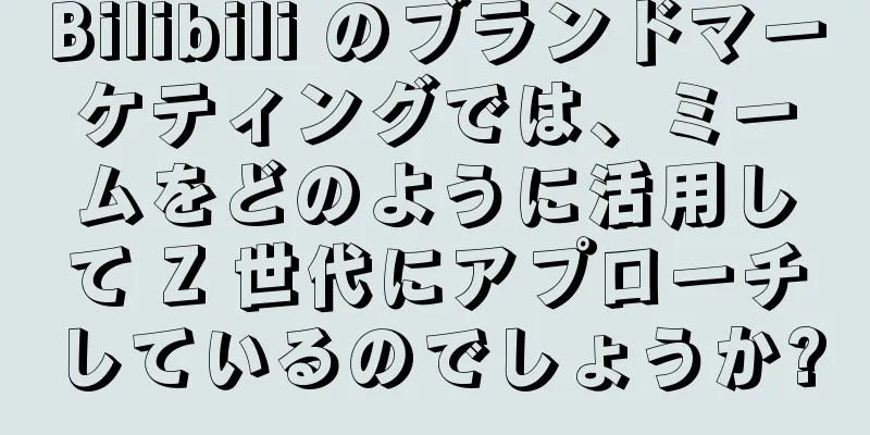 Bilibili のブランドマーケティングでは、ミームをどのように活用して Z 世代にアプローチしているのでしょうか?