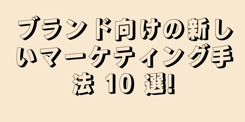 ブランド向けの新しいマーケティング手法 10 選!