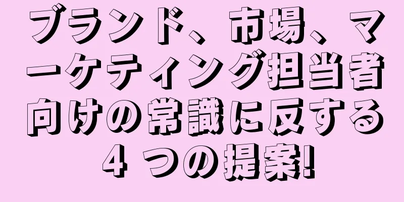 ブランド、市場、マーケティング担当者向けの常識に反する 4 つの提案!
