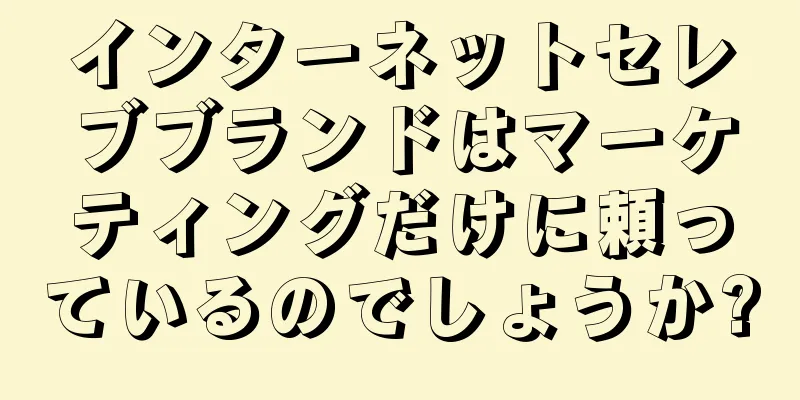 インターネットセレブブランドはマーケティングだけに頼っているのでしょうか?