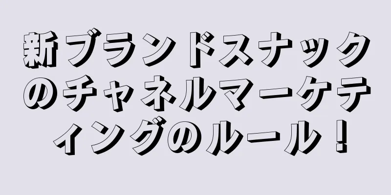 新ブランドスナックのチャネルマーケティングのルール！