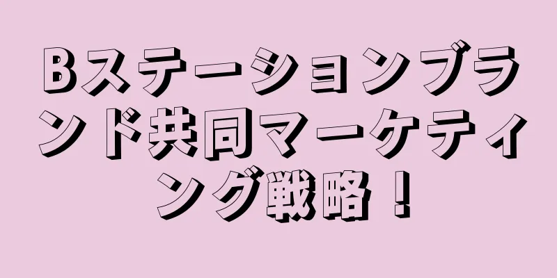 Bステーションブランド共同マーケティング戦略！
