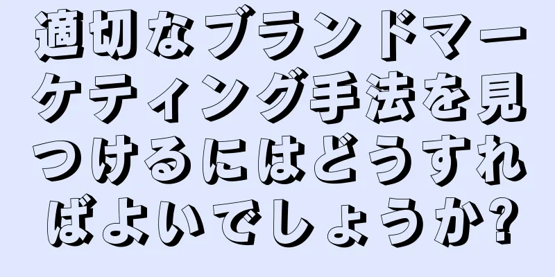 適切なブランドマーケティング手法を見つけるにはどうすればよいでしょうか?