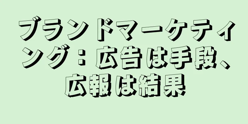 ブランドマーケティング：広告は手段、広報は結果