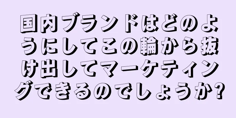 国内ブランドはどのようにしてこの輪から抜け出してマーケティングできるのでしょうか?