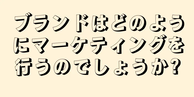 ブランドはどのようにマーケティングを行うのでしょうか?