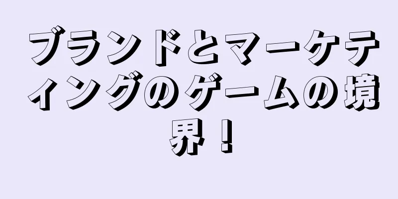 ブランドとマーケティングのゲームの境界！
