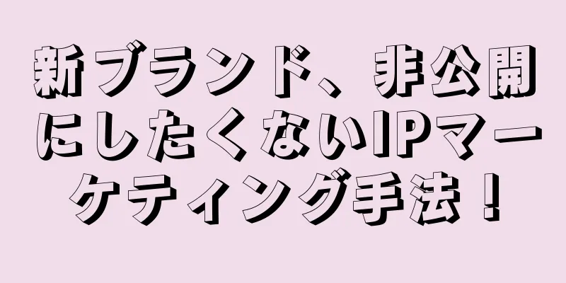 新ブランド、非公開にしたくないIPマーケティング手法！