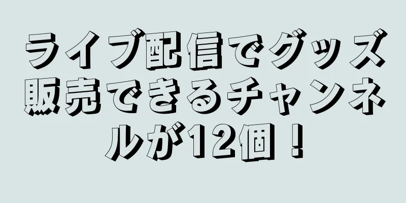 ライブ配信でグッズ販売できるチャンネルが12個！