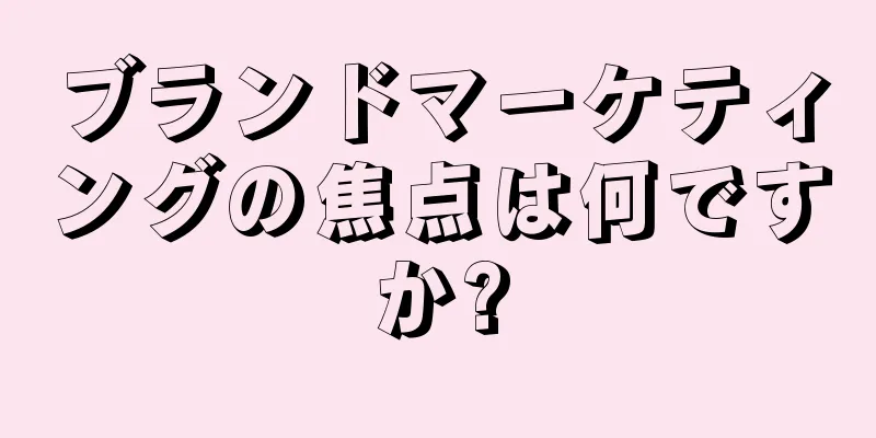 ブランドマーケティングの焦点は何ですか?