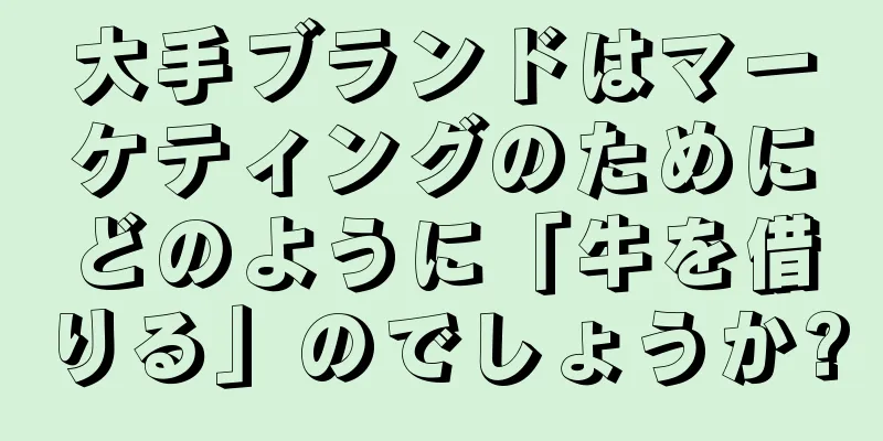 大手ブランドはマーケティングのためにどのように「牛を借りる」のでしょうか?