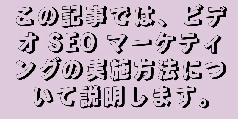 この記事では、ビデオ SEO マーケティングの実施方法について説明します。