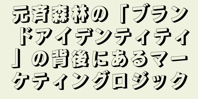 元斉森林の「ブランドアイデンティティ」の背後にあるマーケティングロジック
