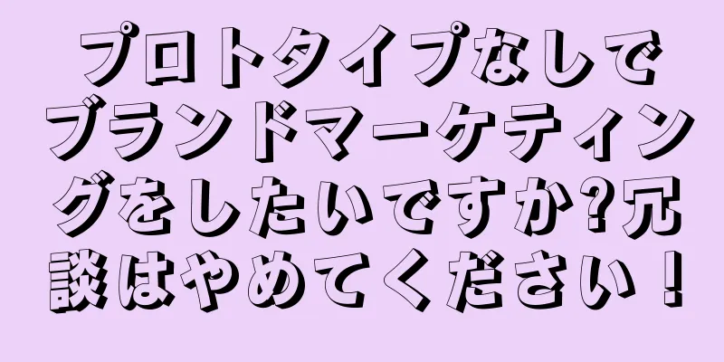プロトタイプなしでブランドマーケティングをしたいですか?冗談はやめてください！