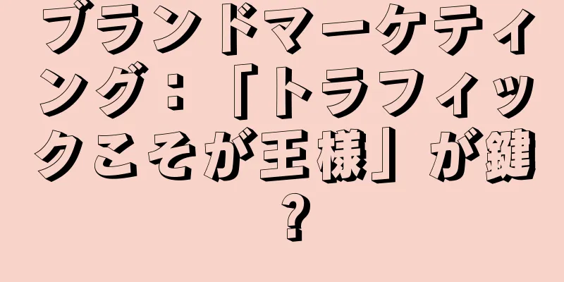 ブランドマーケティング：「トラフィックこそが王様」が鍵？