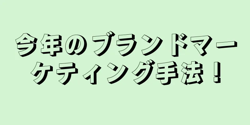 今年のブランドマーケティング手法！