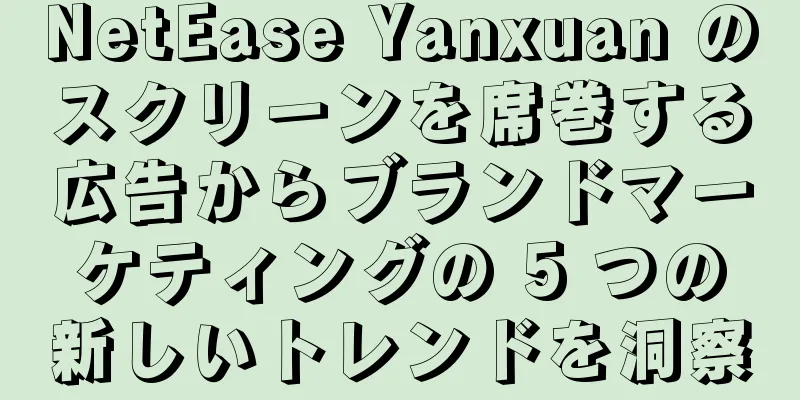 NetEase Yanxuan のスクリーンを席巻する広告からブランドマーケティングの 5 つの新しいトレンドを洞察