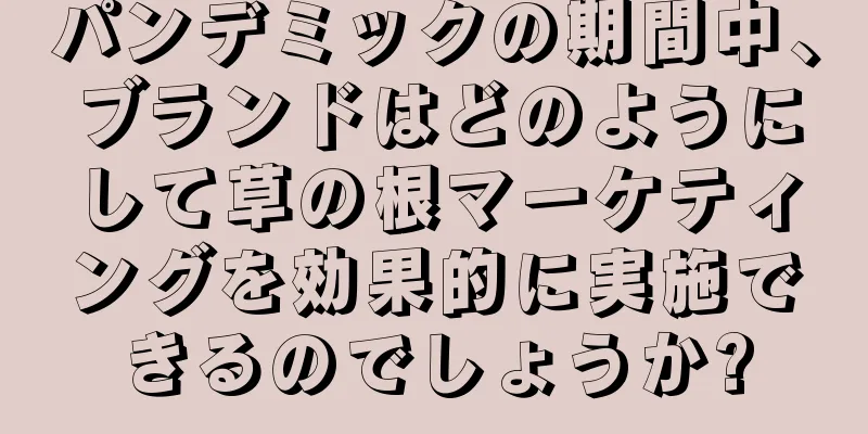 パンデミックの期間中、ブランドはどのようにして草の根マーケティングを効果的に実施できるのでしょうか?