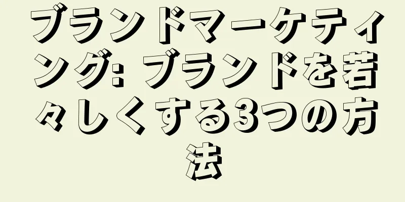 ブランドマーケティング: ブランドを若々しくする3つの方法