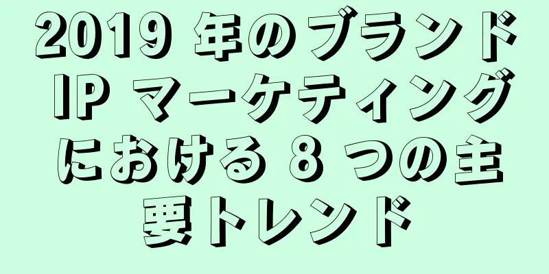 2019 年のブランド IP マーケティングにおける 8 つの主要トレンド