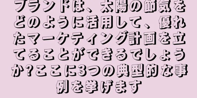 ブランドは、太陽の節気をどのように活用して、優れたマーケティング計画を立てることができるでしょうか?ここに3つの典型的な事例を挙げます