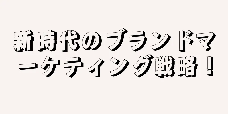 新時代のブランドマーケティング戦略！