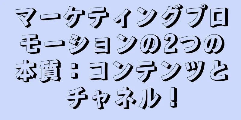 マーケティングプロモーションの2つの本質：コンテンツとチャネル！
