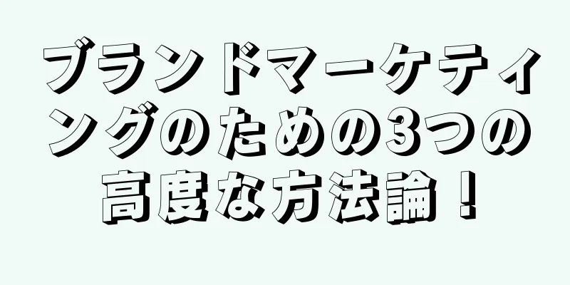 ブランドマーケティングのための3つの高度な方法論！