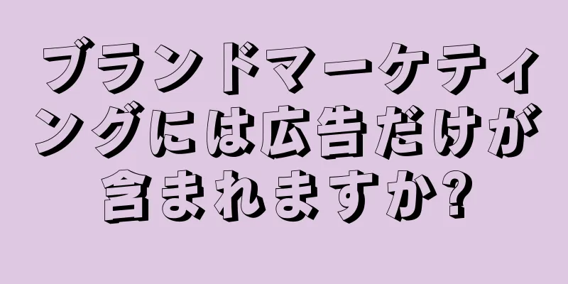 ブランドマーケティングには広告だけが含まれますか?