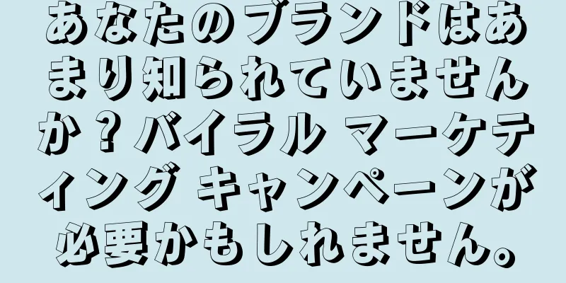 あなたのブランドはあまり知られていませんか？バイラル マーケティング キャンペーンが必要かもしれません。