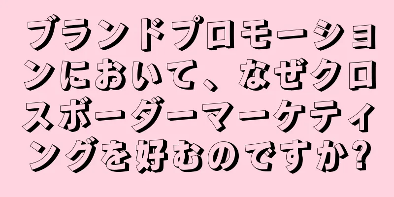 ブランドプロモーションにおいて、なぜクロスボーダーマーケティングを好むのですか?