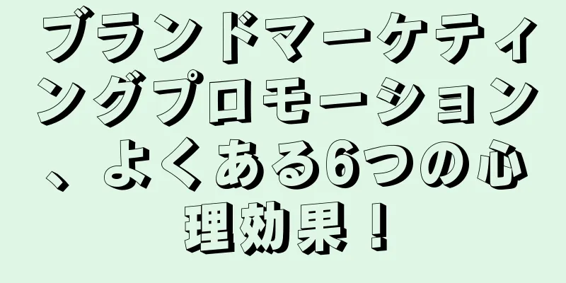 ブランドマーケティングプロモーション、よくある6つの心理効果！