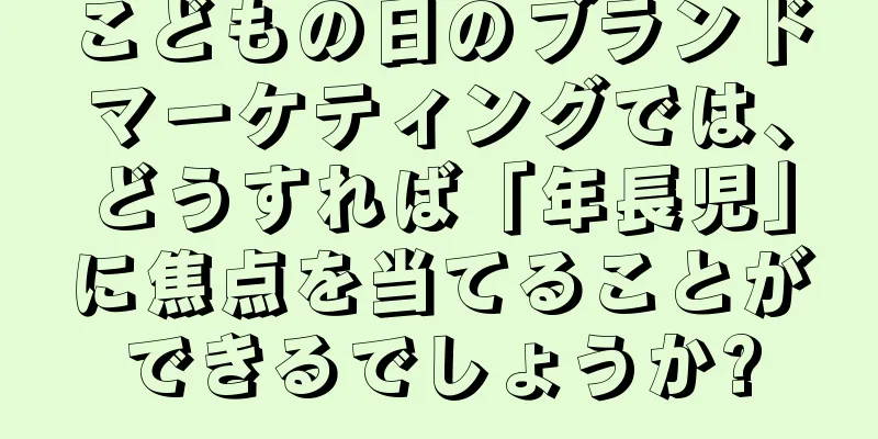 こどもの日のブランドマーケティングでは、どうすれば「年長児」に焦点を当てることができるでしょうか?