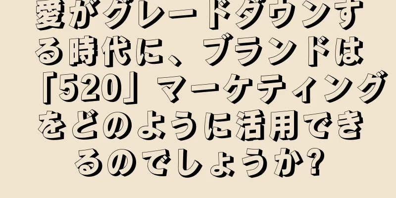 愛がグレードダウンする時代に、ブランドは「520」マーケティングをどのように活用できるのでしょうか?