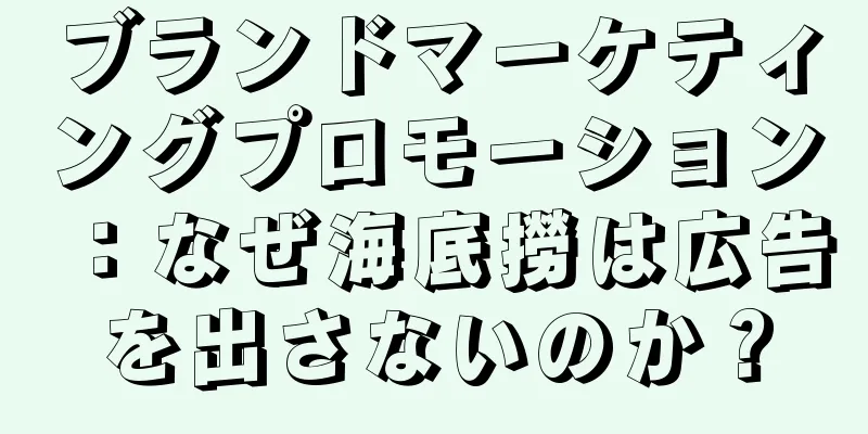 ブランドマーケティングプロモーション：なぜ海底撈は広告を出さないのか？